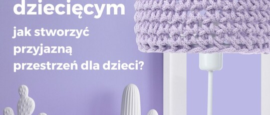 Oświetlenie w pokoju dziecięcym jak stworzyć przyjazną przestrzeń dla dzieci?